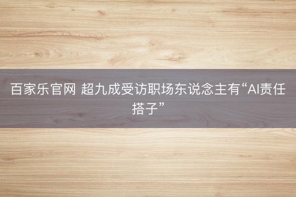 百家乐官网 超九成受访职场东说念主有“AI责任搭子”