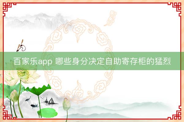 百家乐app 哪些身分决定自助寄存柜的猛烈
