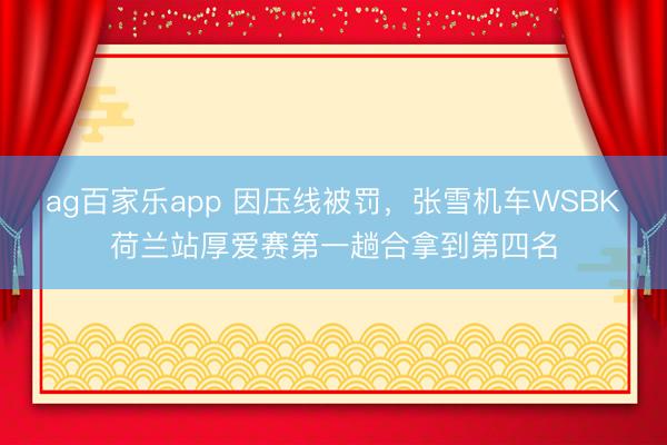 ag百家乐app 因压线被罚，张雪机车WSBK荷兰站厚爱赛第一趟合拿到第四名