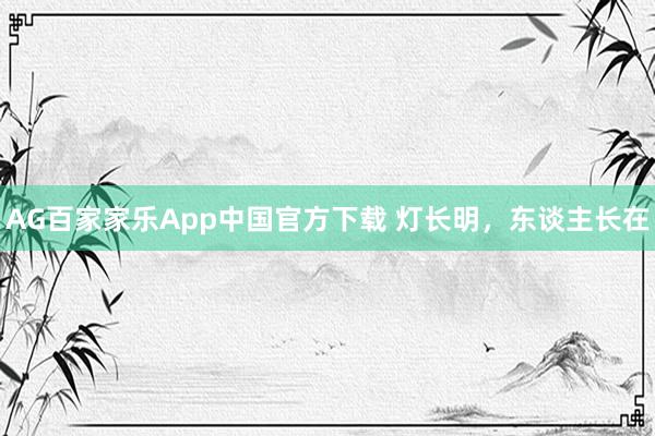 AG百家家乐App中国官方下载 灯长明,东谈主长在