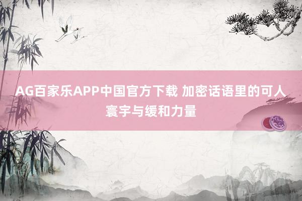 AG百家乐APP中国官方下载 加密话语里的可人寰宇与缓和力量