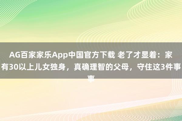 AG百家家乐App中国官方下载 老了才显着:家有30以上儿女独身,真确理智的父母,守住这3件事