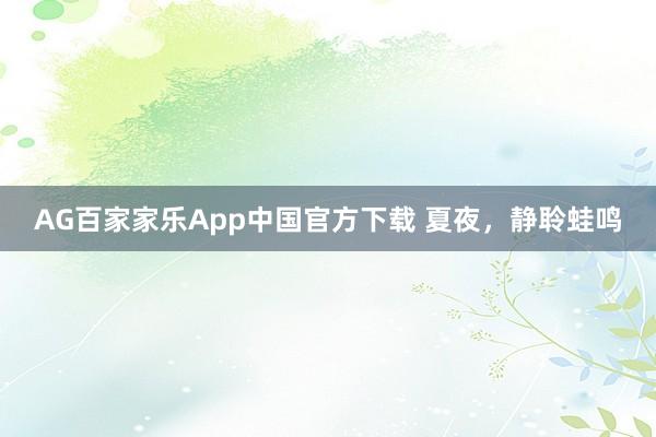 AG百家家乐App中国官方下载 夏夜,静聆蛙鸣