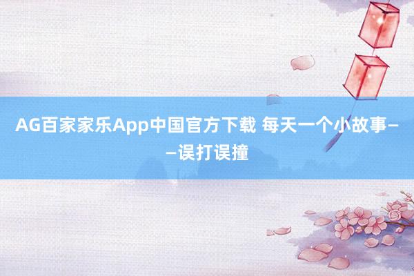 AG百家家乐App中国官方下载 每天一个小故事——误打误撞