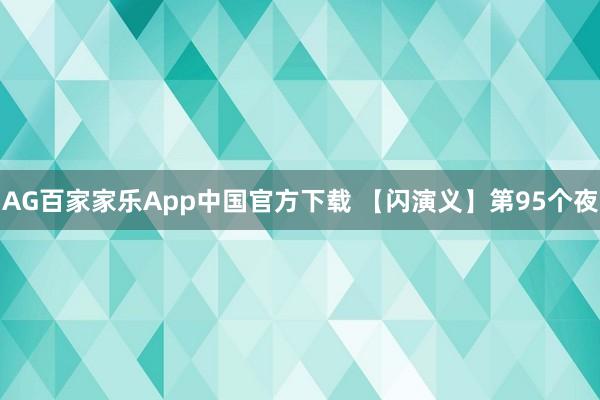 AG百家家乐App中国官方下载 【闪演义】第95个夜
