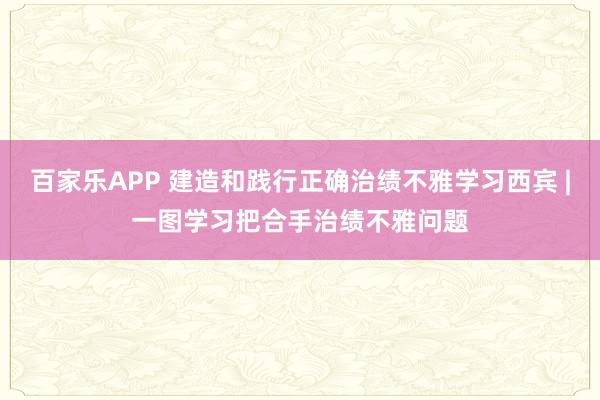 百家乐APP 建造和践行正确治绩不雅学习西宾 |一图学习把合手治绩不雅问题