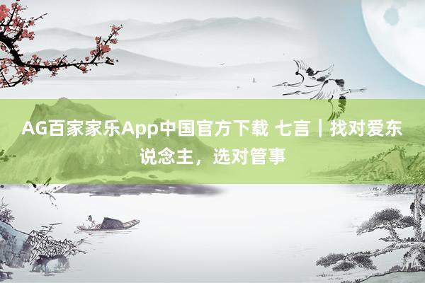 AG百家家乐App中国官方下载 七言｜找对爱东说念主，选对管事