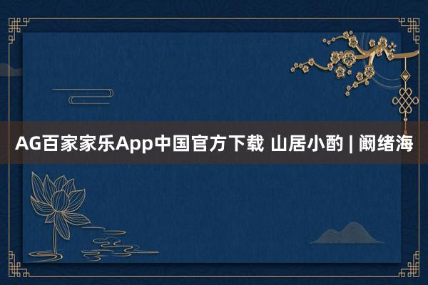 AG百家家乐App中国官方下载 山居小酌 | 阚绪海