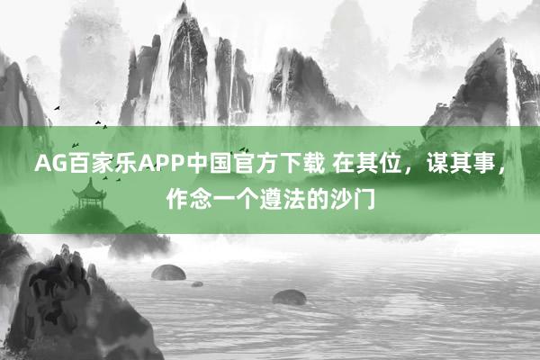 AG百家乐APP中国官方下载 在其位，谋其事，作念一个遵法的沙门