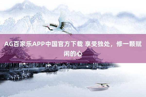 AG百家乐APP中国官方下载 享受独处,修一颗赋闲的心