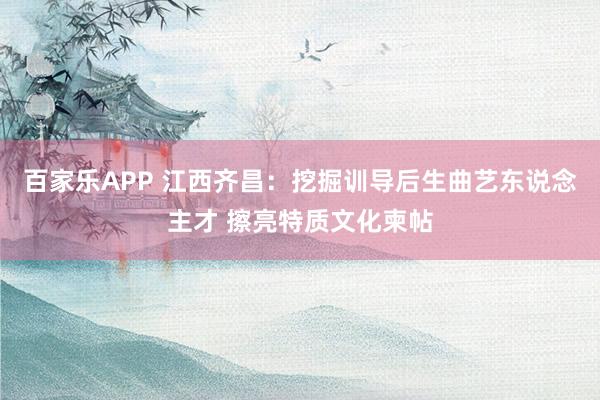 百家乐APP 江西齐昌:挖掘训导后生曲艺东说念主才 擦亮特质文化柬帖