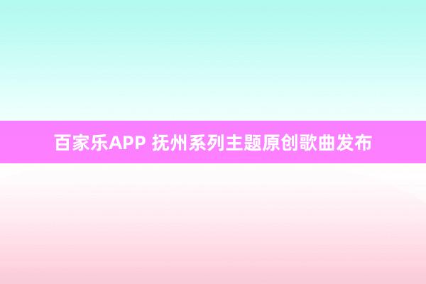 百家乐APP 抚州系列主题原创歌曲发布