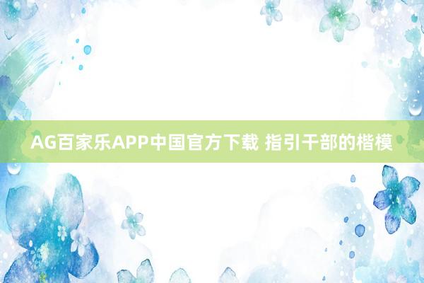 AG百家乐APP中国官方下载 指引干部的楷模