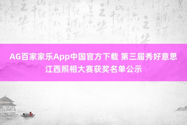 AG百家家乐App中国官方下载 第三届秀好意思江西照相大赛获奖名单公示