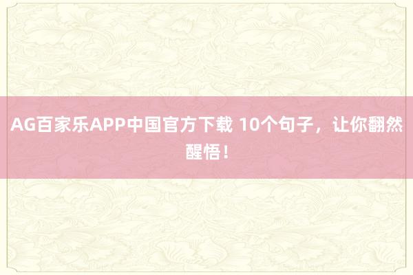 AG百家乐APP中国官方下载 10个句子,让你翻然醒悟!