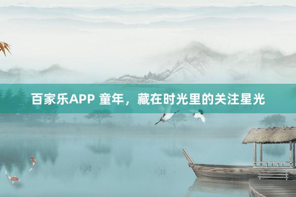 百家乐APP 童年,藏在时光里的关注星光