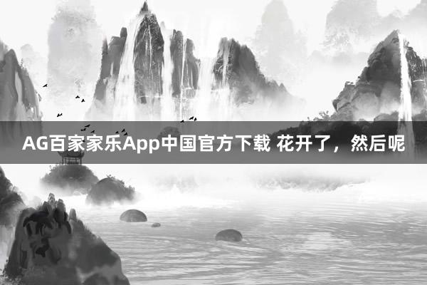 AG百家家乐App中国官方下载 花开了,然后呢