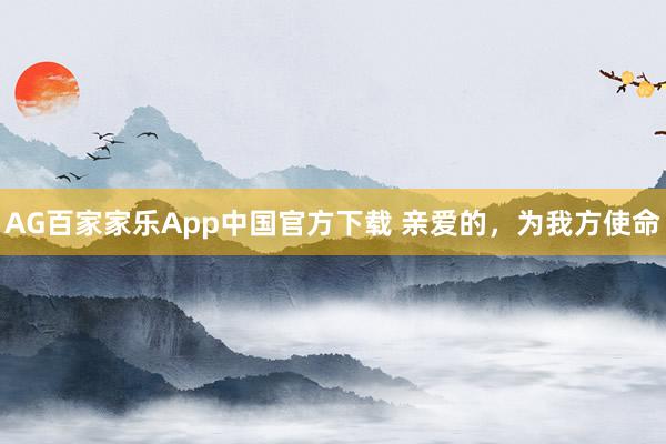AG百家家乐App中国官方下载 亲爱的,为我方使命