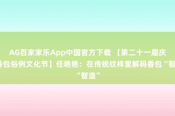 AG百家家乐App中国官方下载 【第二十一届庆阳香包俗例文化节】任艳艳:在传统纹样里解码香包“智造”
