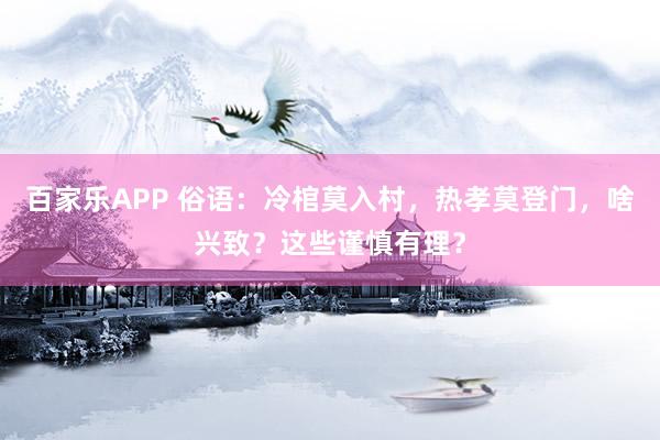 百家乐APP 俗语：冷棺莫入村，热孝莫登门，啥兴致？这些谨慎有理？