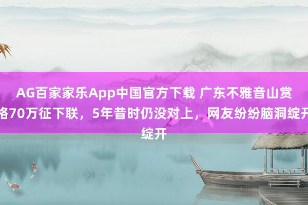 AG百家家乐App中国官方下载 广东不雅音山赏格70万征下联,5年昔时仍没对上,网友纷纷脑洞绽开