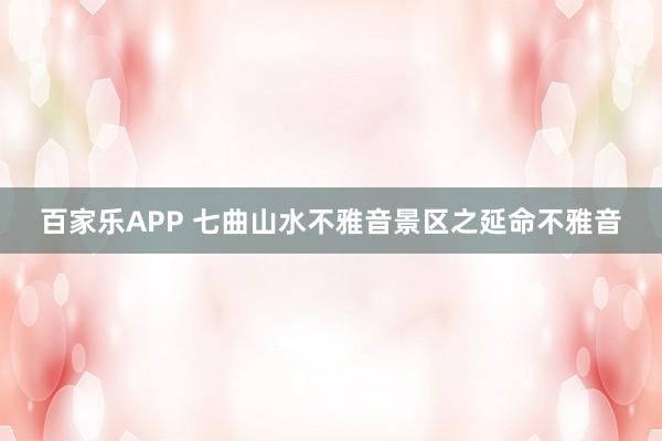 百家乐APP 七曲山水不雅音景区之延命不雅音