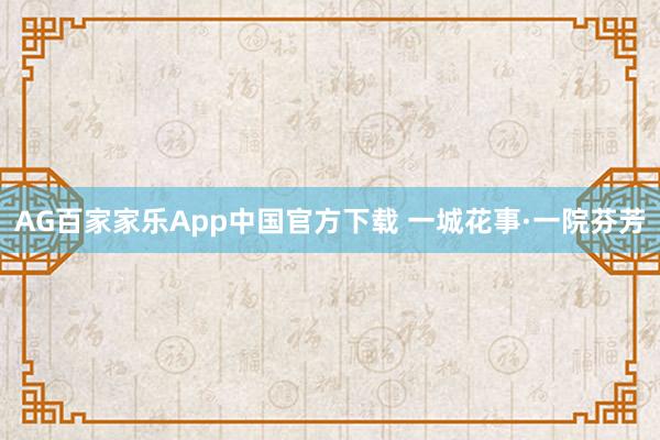 AG百家家乐App中国官方下载 一城花事·一院芬芳
