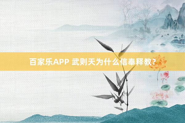 百家乐APP 武则天为什么信奉释教?