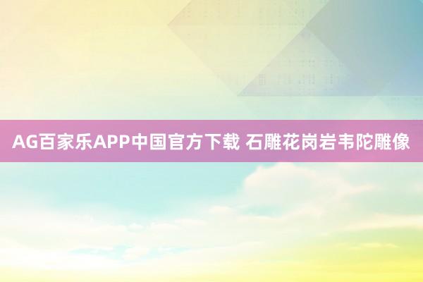 AG百家乐APP中国官方下载 石雕花岗岩韦陀雕像