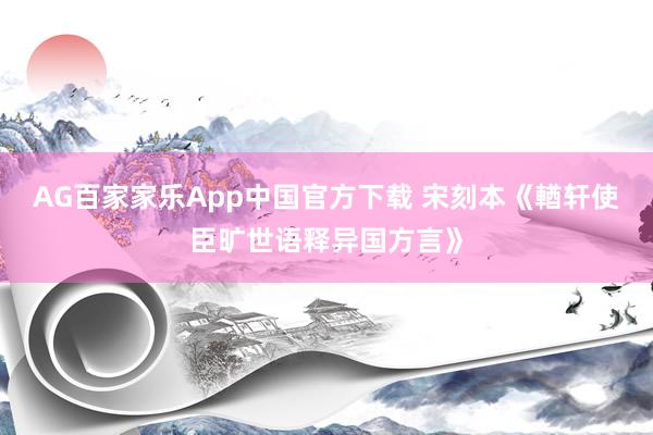 AG百家家乐App中国官方下载 宋刻本《輶轩使臣旷世语释异国方言》