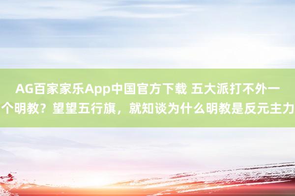AG百家家乐App中国官方下载 五大派打不外一个明教?望望五行旗,就知谈为什么明教是反元主力