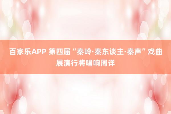 百家乐APP 第四届“秦岭·秦东谈主·秦声”戏曲展演行将唱响周详