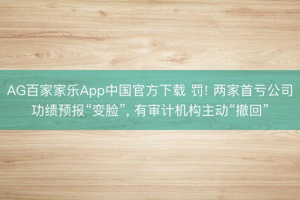 AG百家家乐App中国官方下载 罚! 两家首亏公司功绩预报“变脸”, 有审计机构主动“撤回”