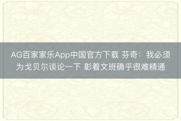 AG百家家乐App中国官方下载 芬奇:我必须为戈贝尔谈论一下 彰着文班确乎很难精通