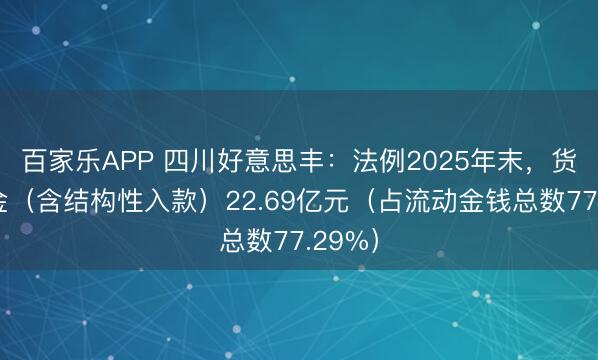 百家乐APP 四川好意思丰:法例2025年末,货币资金(含结构性入款)22.69亿元(占流动金钱总数77.29%)