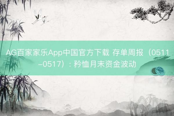 AG百家家乐App中国官方下载 存单周报(0511-0517): 矜恤月末资金波动