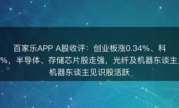 百家乐APP A股收评：创业板涨0.34%、科创50涨超3%，半导体、存储芯片股走强，光纤及机器东谈主见识股活跃
