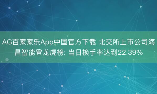 AG百家家乐App中国官方下载 北交所上市公司海昌智能登龙虎榜: 当日换手率达到22.39%
