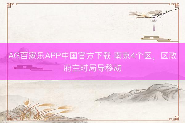 AG百家乐APP中国官方下载 南京4个区，区政府主时局导移动