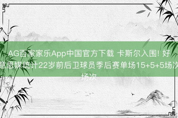 AG百家家乐App中国官方下载 卡斯尔入围! 好意思媒统计22岁前后卫球员季后赛单场15+5+5场次