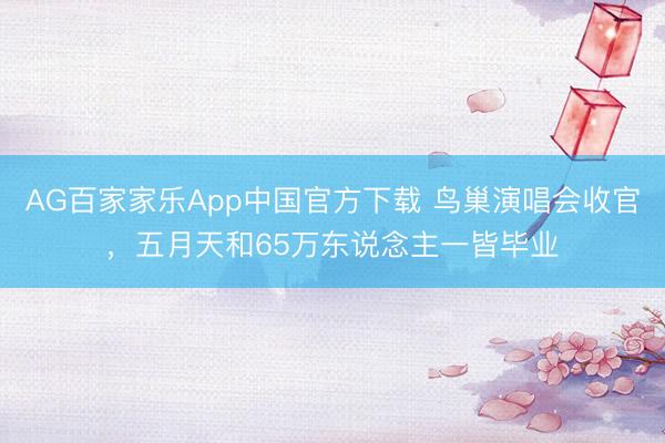 AG百家家乐App中国官方下载 鸟巢演唱会收官,五月天和65万东说念主一皆毕业
