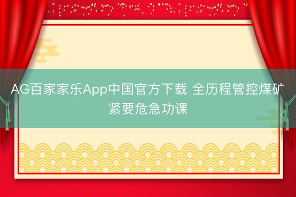 AG百家家乐App中国官方下载 全历程管控煤矿紧要危急功课