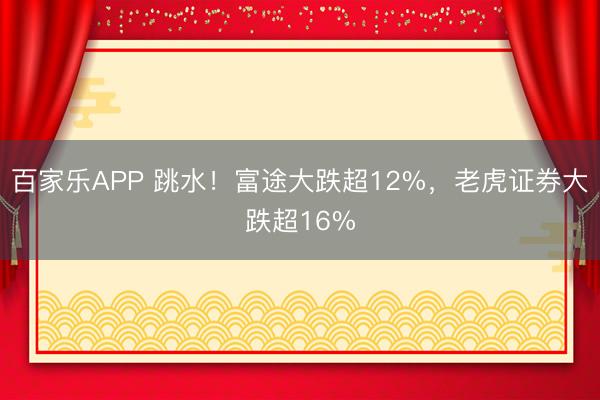 百家乐APP 跳水!富途大跌超12%,老虎证券大跌超16%