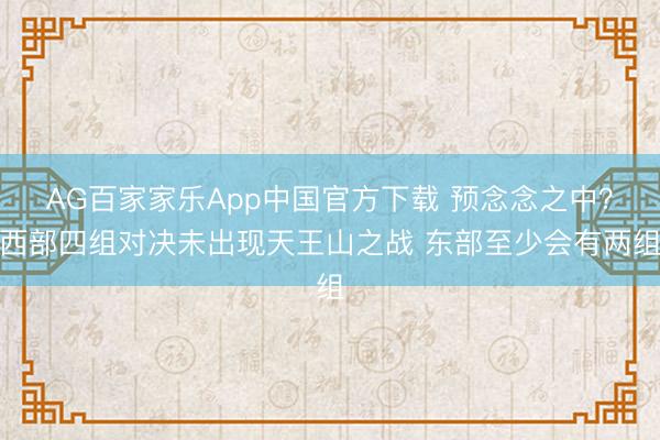 AG百家家乐App中国官方下载 预念念之中？西部四组对决未出现天王山之战 东部至少会有两组