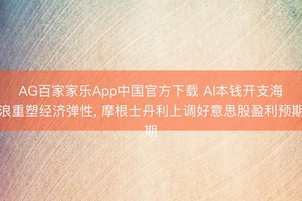 AG百家家乐App中国官方下载 AI本钱开支海浪重塑经济弹性, 摩根士丹利上调好意思股盈利预期