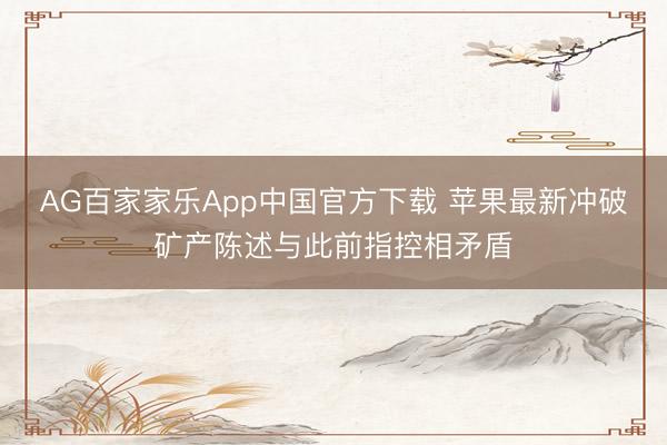 AG百家家乐App中国官方下载 苹果最新冲破矿产陈述与此前指控相矛盾
