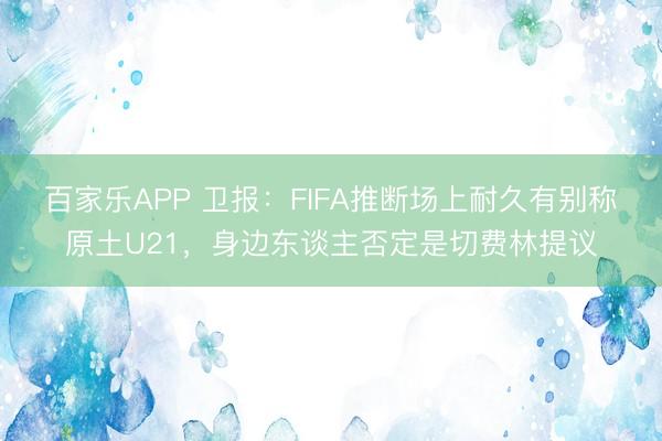 百家乐APP 卫报：FIFA推断场上耐久有别称原土U21，身边东谈主否定是切费林提议