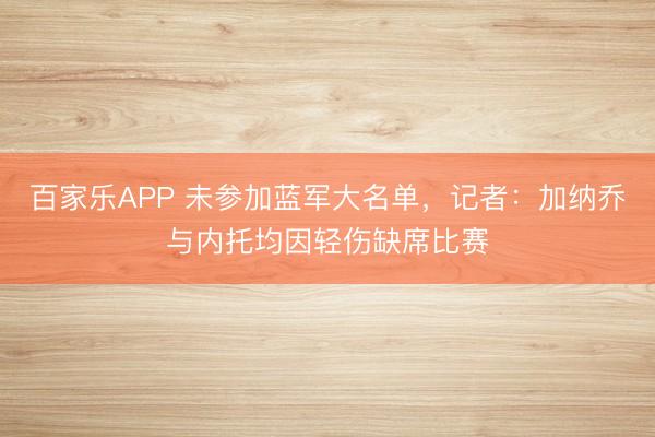 百家乐APP 未参加蓝军大名单,记者:加纳乔与内托均因轻伤缺席比赛