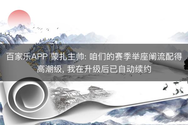 百家乐APP 蒙扎主帅: 咱们的赛季举座阐流配得高潮级, 我在升级后已自动续约