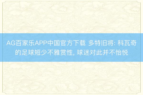 AG百家乐APP中国官方下载 多特旧将: 科瓦奇的足球短少不雅赏性， 球迷对此并不怡悦